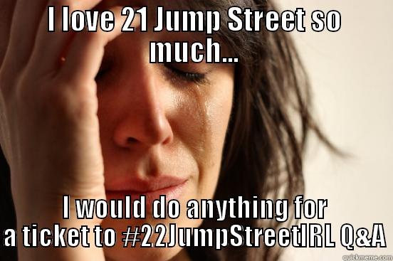 I LOVE 21 JUMP STREET SO MUCH... I WOULD DO ANYTHING FOR A TICKET TO #22JUMPSTREETIRL Q&A First World Problems