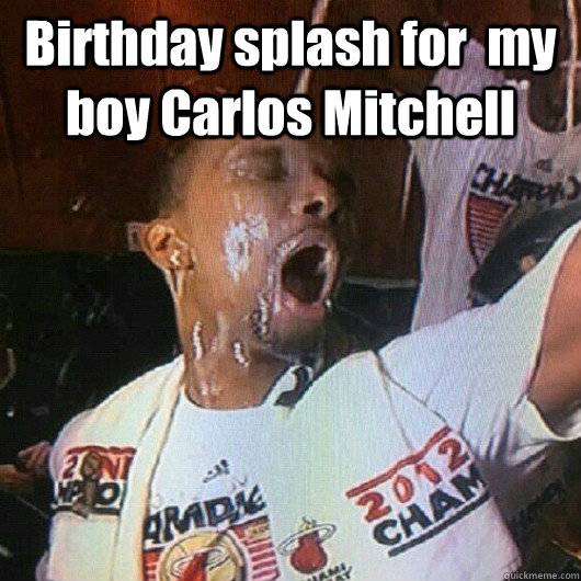Birthday splash for  my boy Carlos Mitchell   