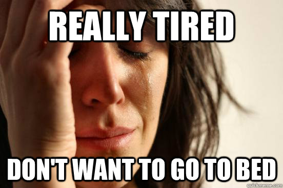 Really tired Don't want to go to bed  First World Problems