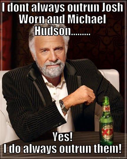 I DONT ALWAYS OUTRUN JOSH WORN AND MICHAEL HUDSON......... YES! I DO ALWAYS OUTRUN THEM! The Most Interesting Man In The World