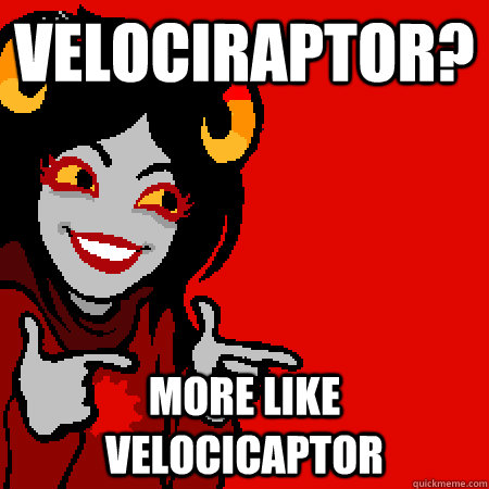 velociraptor? more like velocicaptor  Bad Joke Aradia