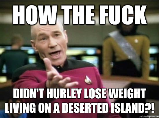 How the fuck Didn't Hurley lose weight living on a deserted island?!   Annoyed Picard HD