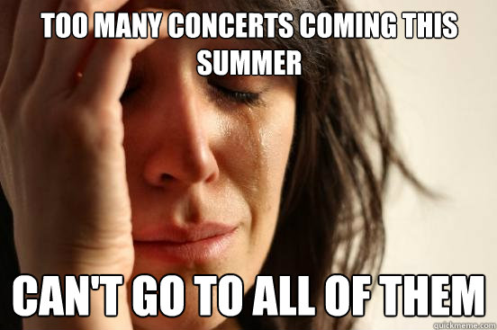 Too many concerts coming this summer can't go to all of them  First World Problems