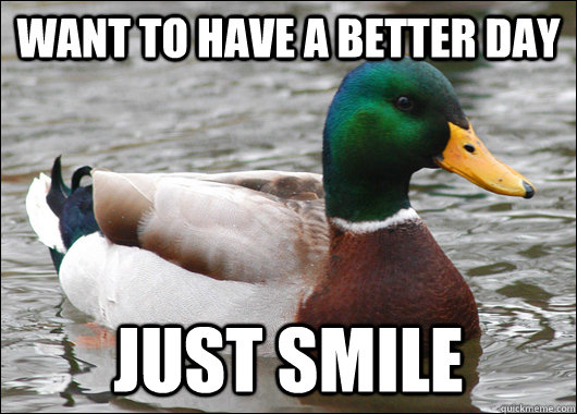 Want to have a better day Just smile  Actual Advice Mallard