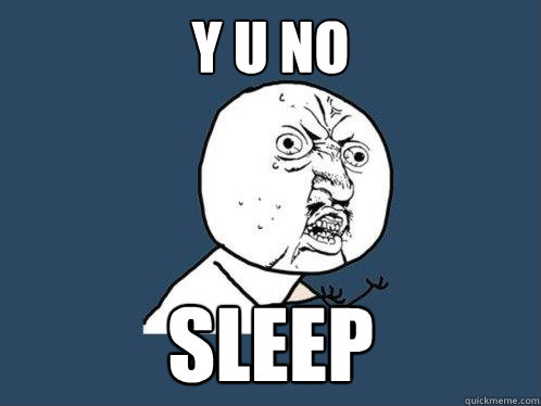 Y U NO SLEEP - Y U NO SLEEP  Y U No