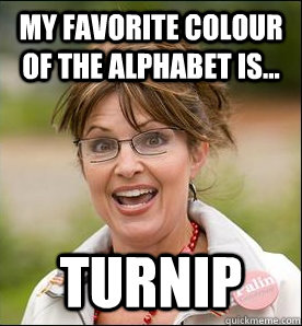 My favorite colour of the alphabet is... turnip  Sarah Palin