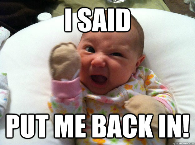 I said Put me back in!  Threatening Newborn