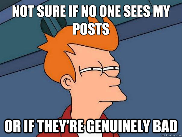 Not sure if no one sees my posts Or if they're genuinely bad   Futurama Fry