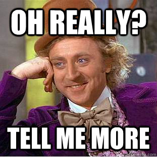 Oh really? tell me more - Oh really? tell me more  Condescending Wonka