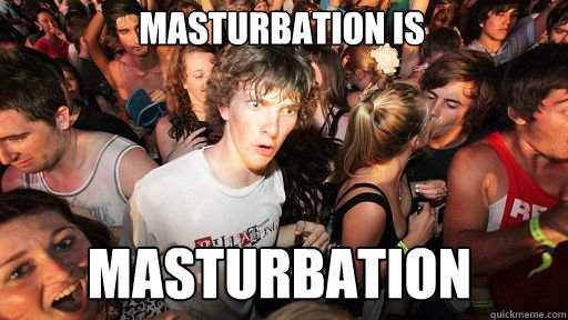 masturbation is
 masturbation  Sudden Clarity Clarence