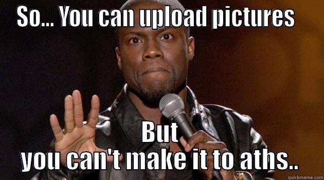 SO... YOU CAN UPLOAD PICTURES   BUT YOU CAN'T MAKE IT TO ATHS.. Misc