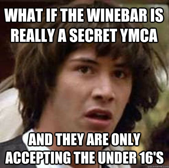 What if the Winebar is really a secret YMCA and they are only accepting the under 16's  conspiracy keanu