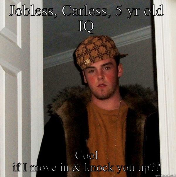 JOBLESS, CARLESS, 5 YR OLD IQ COOL IF I MOVE IN & KNOCK YOU UP?? Scumbag Steve