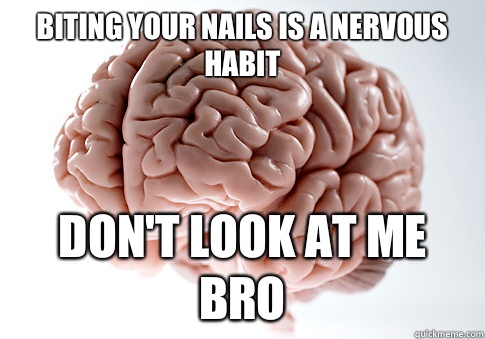 Biting your nails is a nervous habit Don't look at me bro  Scumbag Brain