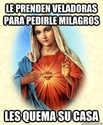 Le prenden veladoras para pedirle milagros les quema su casa - Le prenden veladoras para pedirle milagros les quema su casa  Scumbag Virgin Mary