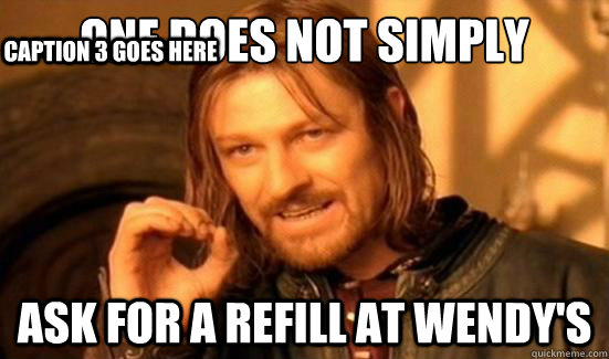 One Does Not Simply ask for a refill at Wendy's Caption 3 goes here  Boromir