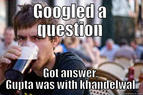GOOGLED A QUESTION GOT ANSWER, GUPTA WAS WITH KHANDELWAL Lazy College Senior