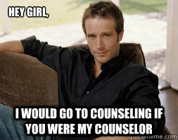 Hey Girl, I would go to counseling if you were my counselor - Hey Girl, I would go to counseling if you were my counselor  Vaughn