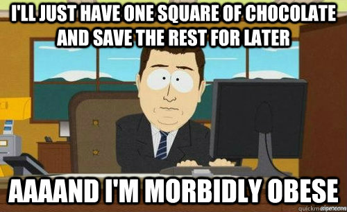 I'll just have one square of chocolate and save the rest for later Aaaand I'm morbidly obese  anditsgone