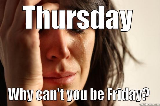THURSDAY WHY CAN'T YOU BE FRIDAY? First World Problems
