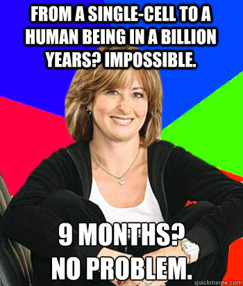 from a Single-cell to a human being in a billion years? impossible. 9 months? 
no problem. - from a Single-cell to a human being in a billion years? impossible. 9 months? 
no problem.  Sheltering Suburban Mom