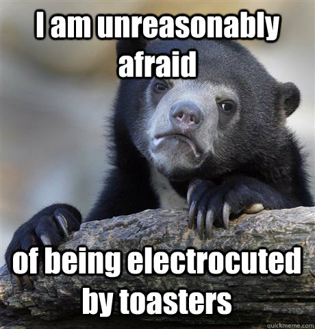 I am unreasonably afraid  of being electrocuted by toasters  Confession Bear