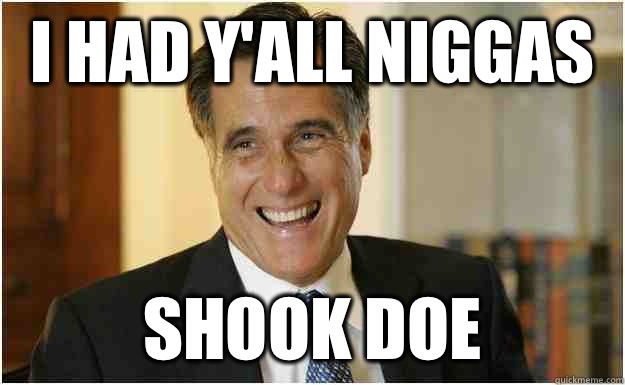 I had y'all niggas shook doe - I had y'all niggas shook doe  Mitt Romney