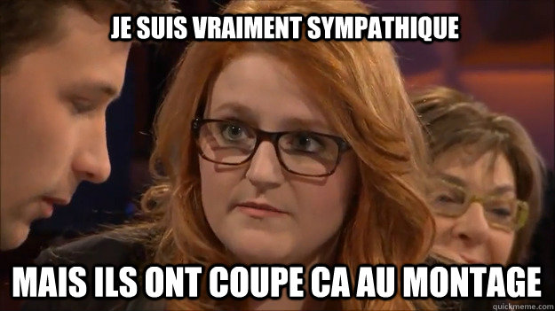 Je suis vraiment sympathique Mais ils ont coupe ca au montage  