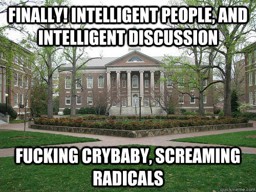 Finally! Intelligent people, and intelligent discussion Fucking crybaby, screaming radicals  Scumbag University