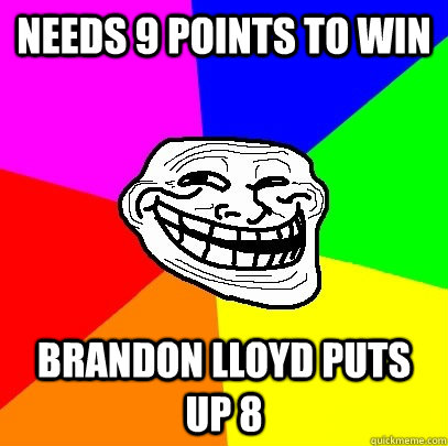 Needs 9 points to win Brandon Lloyd puts up 8  Troll Face