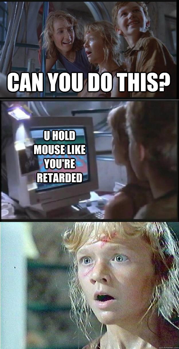 Can you do this? U hold mouse like you're retarded  Jurassic Park Lex