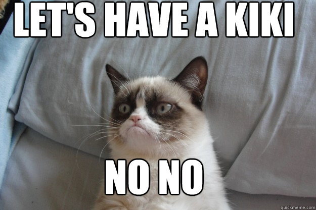 Let's have a kiki NO NO  GrumpyCatOL