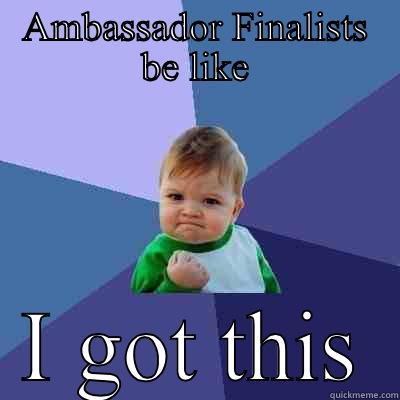 AMBASSADOR FINALISTS BE LIKE I GOT THIS Success Kid