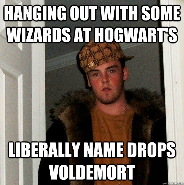 hanging out with some wizards at hogwart's liberally name drops voldemort  Scumbag Steve