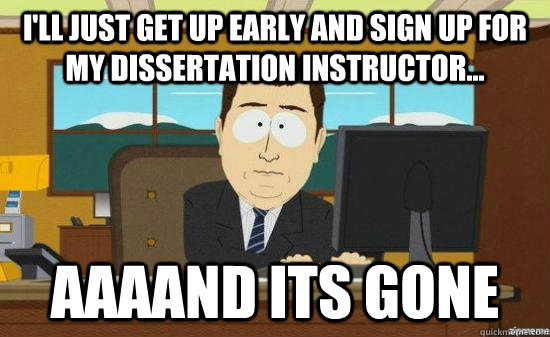 I'll just get up early and sign up for my dissertation instructor... AAAAND its gone  aaaand its gone