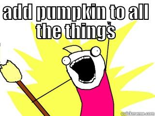 ADD PUMPKIN TO ALL THE THINGS  All The Things