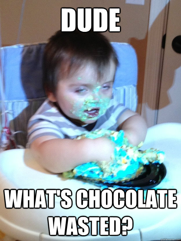 Dude what's chocolate wasted?  Munchies Kid