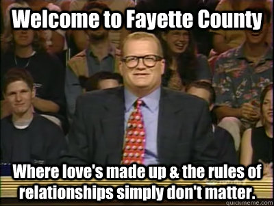Welcome to Fayette County Where love's made up & the rules of relationships simply don't matter.  Its time to play drew carey