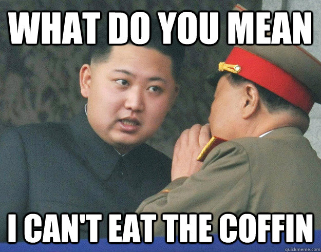What do you mean I can't eat the coffin  Hungry Kim Jong Un