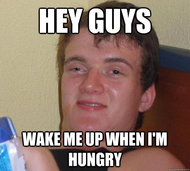 Hey guys wake me up when i'm hungry  10 Guy