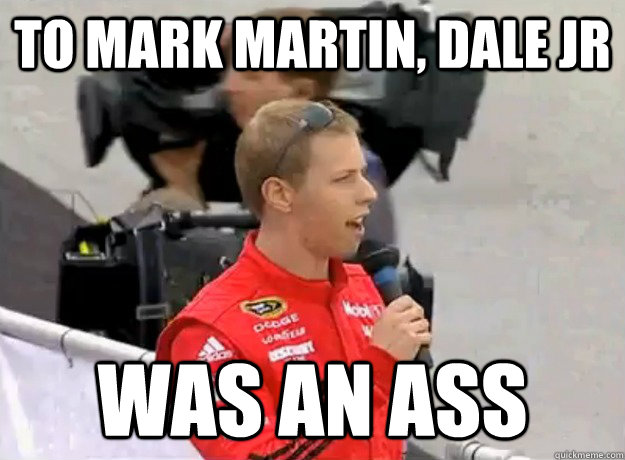to mark martin, dale jr was an ass - to mark martin, dale jr was an ass  Bad Brad Keselowski
