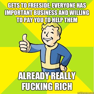 Gets to Freeside, everyone has important business and willing to pay you to help them Already really fucking rich  Fallout new vegas