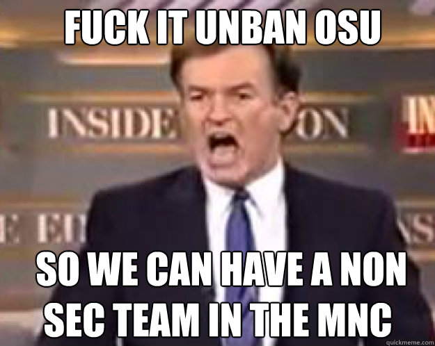 FUCK IT UNBAN OSU  SO WE CAN HAVE A NON SEC TEAM IN THE MNC  fuck it bill