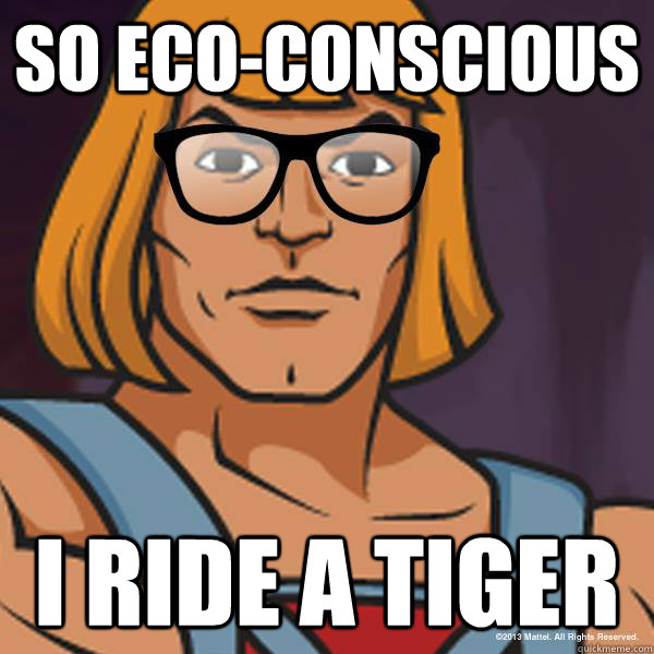So eco-conscious I ride a tiger  Hipster He-Man