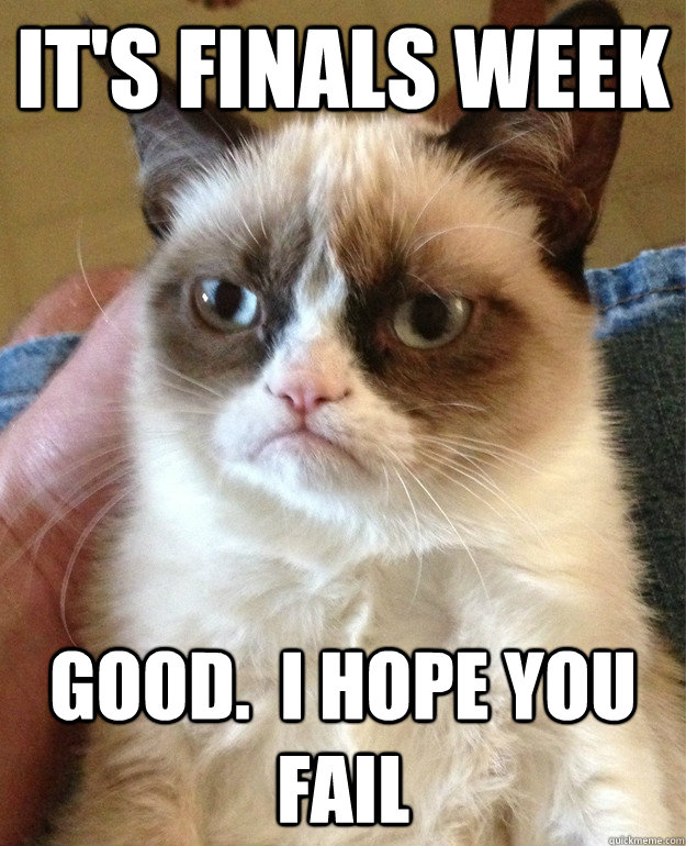 It's Finals week Good.  I hope you fail - It's Finals week Good.  I hope you fail  Grumpy Cat