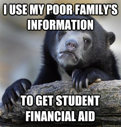 I USE MY POOR FAMILY'S INFORMATION TO GET STUDENT FINANCIAL AID  Confession Bear