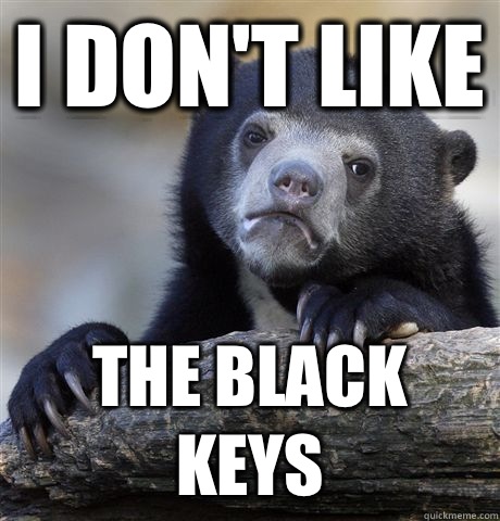 I don't like The Black Keys  Confession Bear