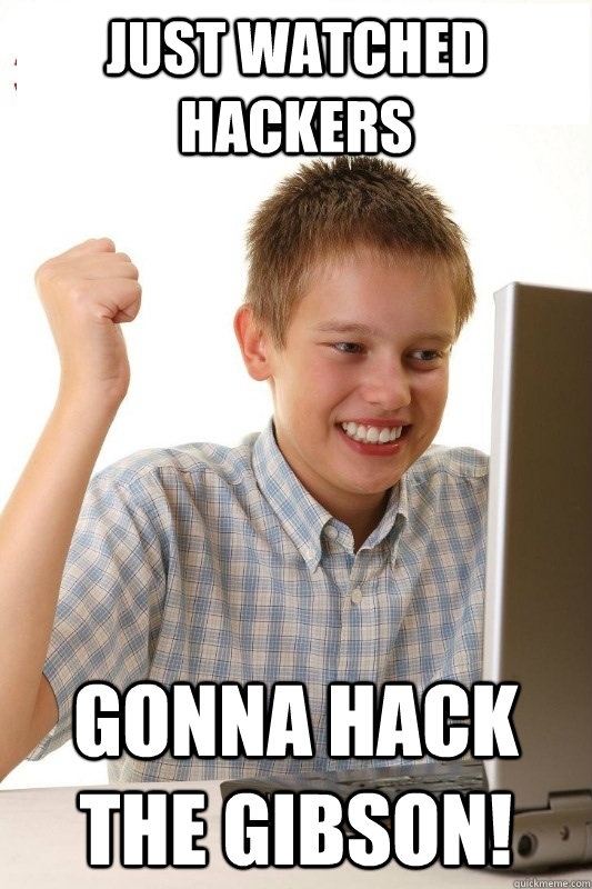 Just watched hackers Gonna hack the Gibson! - Just watched hackers Gonna hack the Gibson!  1st Day Internet Kid