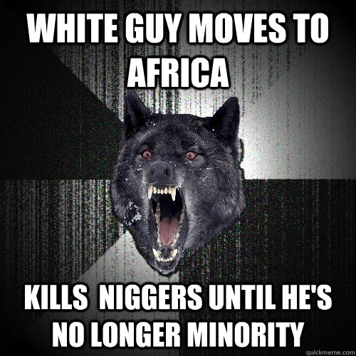 White guy moves to Africa kills  niggers until he's no longer minority  Insanity Wolf