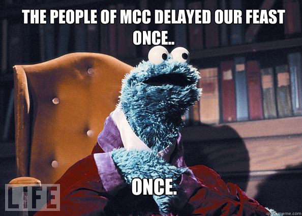 The people of MCC delayed our feast once.. Once.  Cookieman